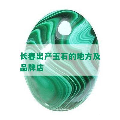 长春出产玉石的地方及品牌店