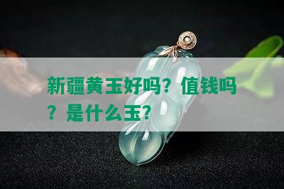 新疆黄玉好吗？值钱吗？是什么玉？