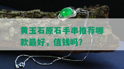 黄玉石原石手串推荐哪款更好，值钱吗？