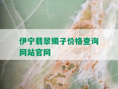 伊宁翡翠镯子价格查询网站官网