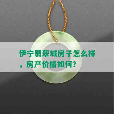 伊宁翡翠城房子怎么样，房产价格如何？