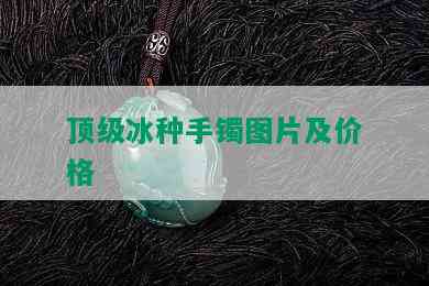 顶级冰种手镯图片及价格