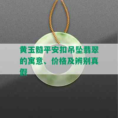 黄玉髓平安扣吊坠翡翠的寓意、价格及辨别真假