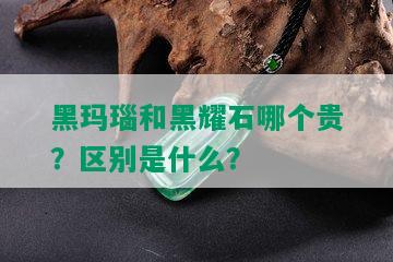 黑玛瑙和黑耀石哪个贵？区别是什么？