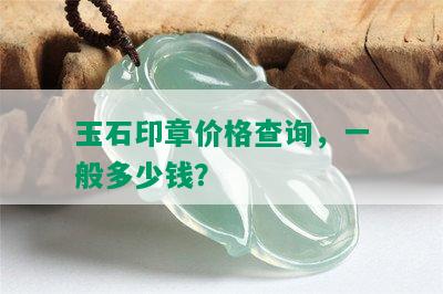 玉石印章价格查询，一般多少钱？