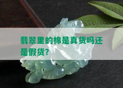 翡翠里的棉是真货吗还是假货？