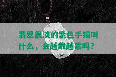 翡翠很淡的紫色手镯叫什么，会越戴越紫吗？