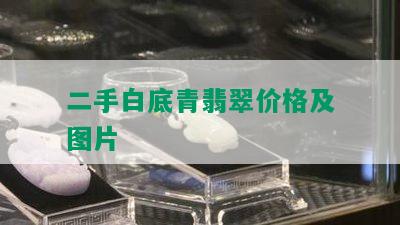 二手白底青翡翠价格及图片