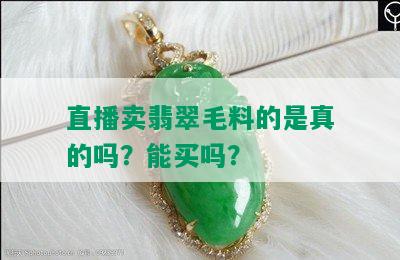 直播卖翡翠毛料的是真的吗？能买吗？