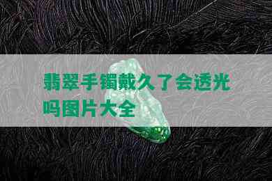 翡翠手镯戴久了会透光吗图片大全