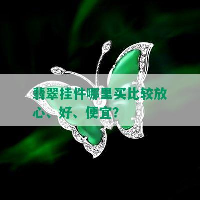 翡翠挂件哪里买比较放心、好、便宜？