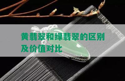 黄翡翠和绿翡翠的区别及价值对比