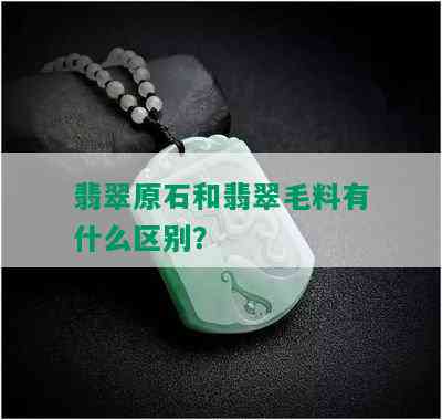 翡翠原石和翡翠毛料有什么区别？