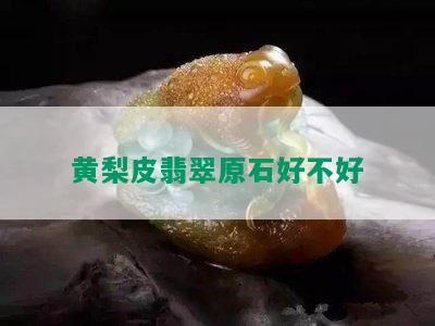 黄梨皮翡翠原石好不好