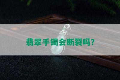 翡翠手镯会断裂吗？