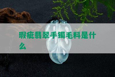 瑕疵翡翠手镯毛料是什么