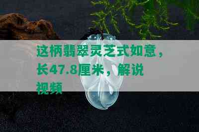 这柄翡翠灵芝式如意，长47.8厘米，解说视频