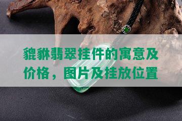 貔貅翡翠挂件的寓意及价格，图片及挂放位置