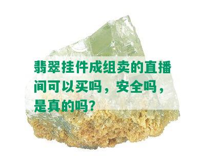 翡翠挂件成组卖的直播间可以买吗，安全吗，是真的吗？