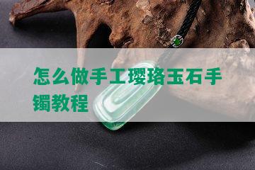 怎么做手工璎珞玉石手镯教程