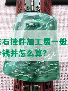 玉石挂件加工费一般多少钱并怎么算？