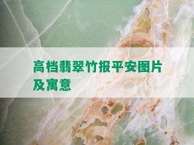 高档翡翠竹报平安图片及寓意