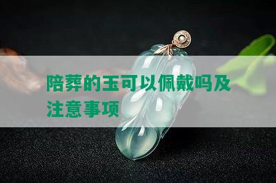 陪葬的玉可以佩戴吗及注意事项