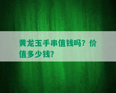 黄龙玉手串值钱吗？价值多少钱？