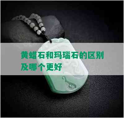 黄蜡石和玛瑙石的区别及哪个更好