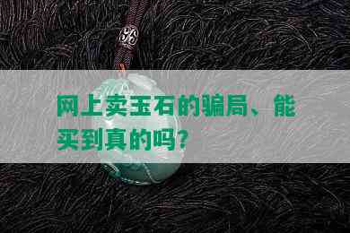 网上卖玉石的骗局、能买到真的吗？