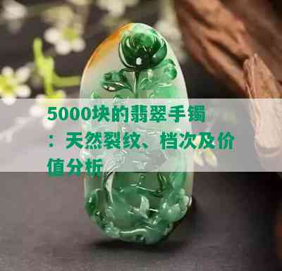 5000块的翡翠手镯：天然裂纹、档次及价值分析