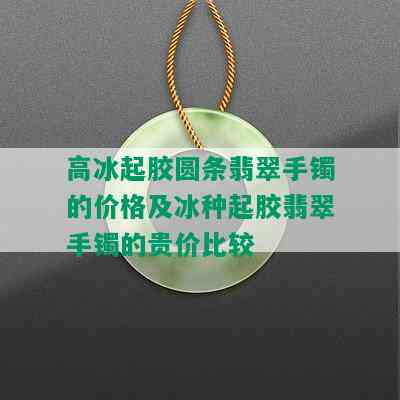 高冰起胶圆条翡翠手镯的价格及冰种起胶翡翠手镯的贵价比较