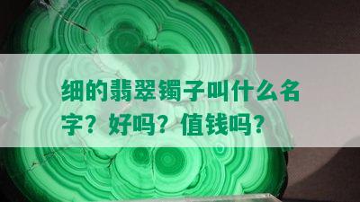 细的翡翠镯子叫什么名字？好吗？值钱吗？