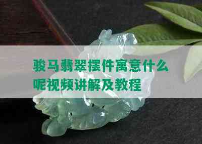 骏马翡翠摆件寓意什么呢视频讲解及教程