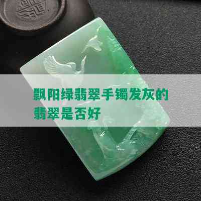 飘阳绿翡翠手镯发灰的翡翠是否好