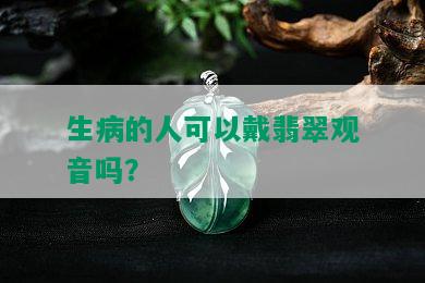 生病的人可以戴翡翠观音吗？