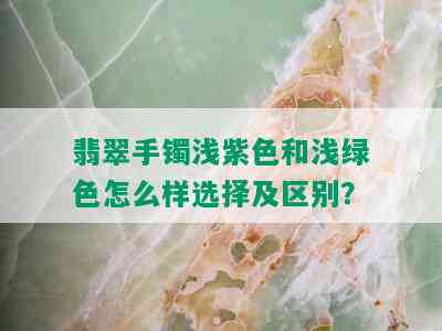 翡翠手镯浅紫色和浅绿色怎么样选择及区别？