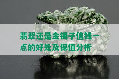 翡翠还是金镯子值钱一点的好处及保值分析