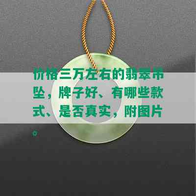 价格三万左右的翡翠吊坠，牌子好、有哪些款式、是否真实，附图片。