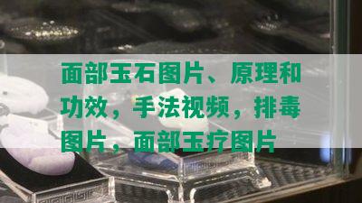 面部玉石图片、原理和功效，手法视频，排图片，面部玉疗图片