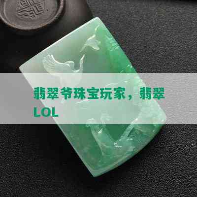 翡翠爷珠宝玩家，翡翠LOL