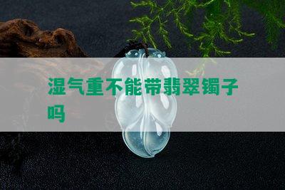 湿气重不能带翡翠镯子吗