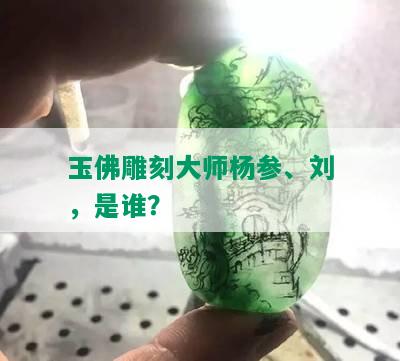 玉佛雕刻大师杨参、刘，是谁？