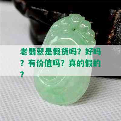 老翡翠是假货吗？好吗？有价值吗？真的假的？