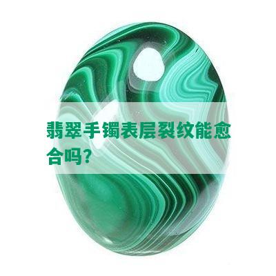 翡翠手镯表层裂纹能愈合吗？