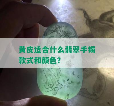 黄皮适合什么翡翠手镯款式和颜色？