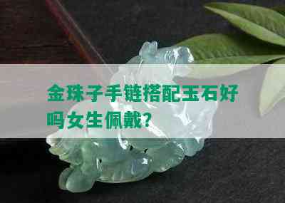 金珠子手链搭配玉石好吗女生佩戴？