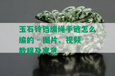 玉石铃铛编绳手链怎么编的 - 图片、视频教程及寓意