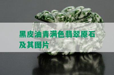 黑皮油青满色翡翠原石及其图片