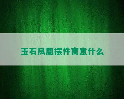 玉石凤凰摆件寓意什么